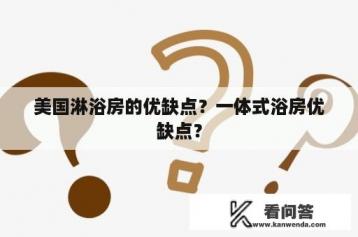 美国淋浴房的优缺点？一体式浴房优缺点？