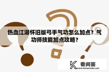 热血江湖怀旧版弓手气功怎么加点？气功师技能加点攻略？