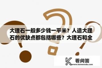 大理石一般多少钱一平米？人造大理石的优缺点都包括哪些？大理石和全瓷哪个好？