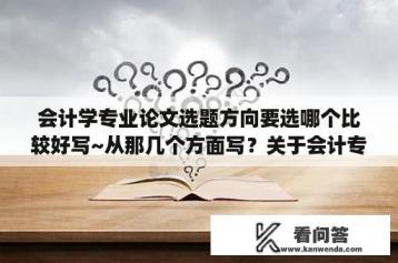 会计学专业论文选题方向要选哪个比较好写~从那几个方面写？关于会计专业的毕业论文有什么比较新颖的选题？