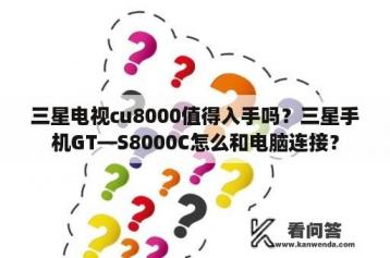 三星电视cu8000值得入手吗？三星手机GT—S8000C怎么和电脑连接？