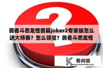 勇者斗恶龙怪兽篇joker2专家版怎么进大师赛？怎么领蛋？勇者斗恶龙怪兽篇joker2专家版骸骨骑士怎么合成？