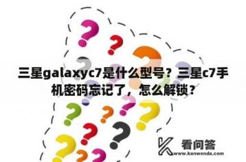 三星galaxyc7是什么型号？三星c7手机密码忘记了，怎么解锁？