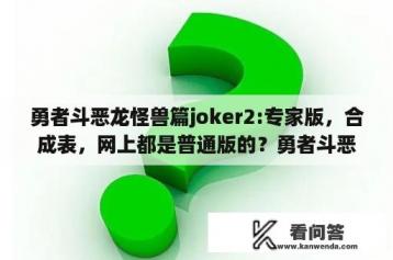 勇者斗恶龙怪兽篇joker2:专家版，合成表，网上都是普通版的？勇者斗恶龙怪兽篇joker2怎么四体合成？