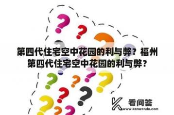 第四代住宅空中花园的利与弊？福州第四代住宅空中花园的利与弊？