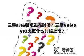 三星s3先锋版发布时间？三星Galaxys3大概什么时候上市？