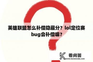 英雄联盟怎么补偿隐藏分？lol定位赛bug会补偿嘛？