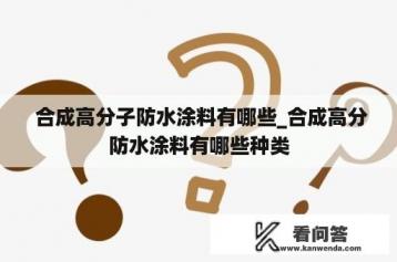  合成高分子防水涂料有哪些_合成高分防水涂料有哪些种类