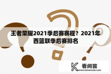 王者荣耀2021季后赛赛程？2021年西篮联季后赛排名