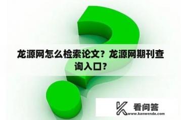 龙源网怎么检索论文？龙源网期刊查询入口？