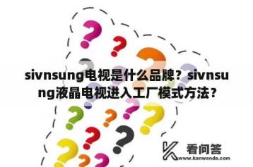 sivnsung电视是什么品牌？sivnsung液晶电视进入工厂模式方法？