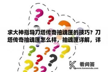 求大神指导刀塔传奇抽魂匣的技巧？刀塔传奇抽魂匣怎么样，抽魂匣详解，详解怎么玩？