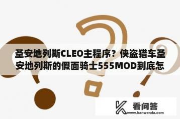 圣安地列斯CLEO主程序？侠盗猎车圣安地列斯的假面骑士555MOD到底怎么用啊，我下了一个CLEO的主程序，和一个更换人物CLOE？