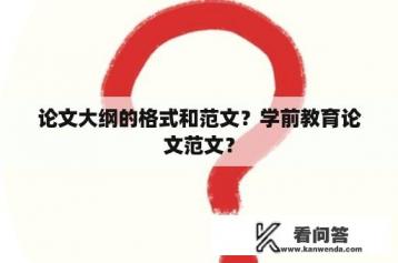 论文大纲的格式和范文？学前教育论文范文？