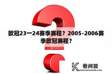 欧冠23一24赛季赛程？2005-2006赛季欧冠赛程？