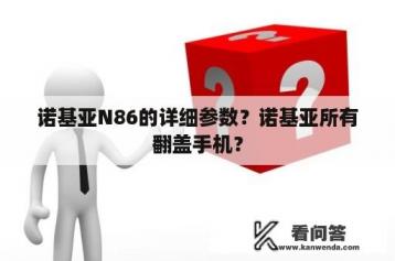 诺基亚N86的详细参数？诺基亚所有翻盖手机？