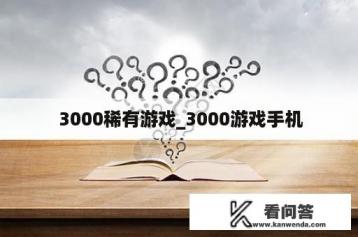  3000稀有游戏_3000游戏手机