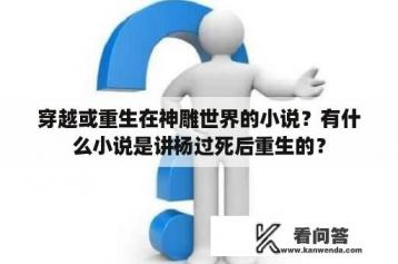 穿越或重生在神雕世界的小说？有什么小说是讲杨过死后重生的？