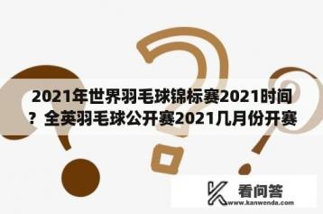 2021年世界羽毛球锦标赛2021时间？全英羽毛球公开赛2021几月份开赛？