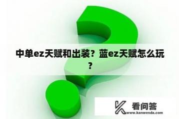 中单ez天赋和出装？蓝ez天赋怎么玩？