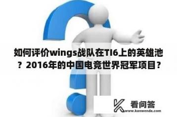 如何评价wings战队在TI6上的英雄池？2016年的中国电竞世界冠军项目？