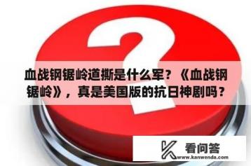 血战钢锯岭道撕是什么军？《血战钢锯岭》，真是美国版的抗日神剧吗？