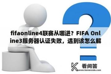 fifaonline4联赛从哪进？FIFA Online3服务器认证失败，遇到该怎么解决？