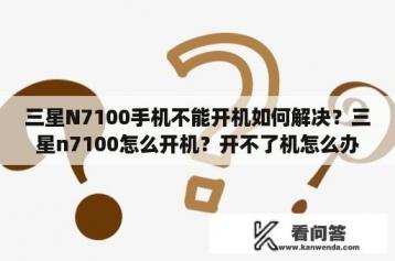 三星N7100手机不能开机如何解决？三星n7100怎么开机？开不了机怎么办？