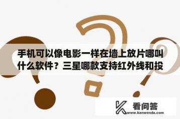 手机可以像电影一样在墙上放片哪叫什么软件？三星哪款支持红外线和投影？