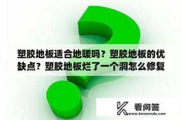 塑胶地板适合地暖吗？塑胶地板的优缺点？塑胶地板烂了一个洞怎么修复？