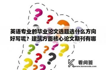 英语专业的毕业论文选题选什么方向好写呢？建筑方面核心论文期刊有哪些？