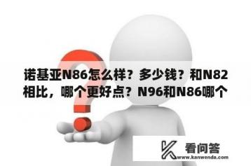 诺基亚N86怎么样？多少钱？和N82相比，哪个更好点？N96和N86哪个好？