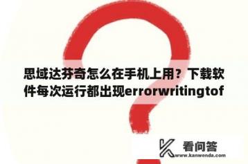 思域达芬奇怎么在手机上用？下载软件每次运行都出现errorwritingtofile？