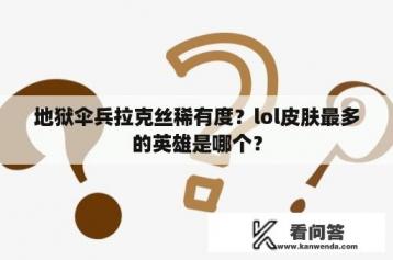 地狱伞兵拉克丝稀有度？lol皮肤最多的英雄是哪个？