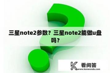 三星note2参数？三星note2能做u盘吗？