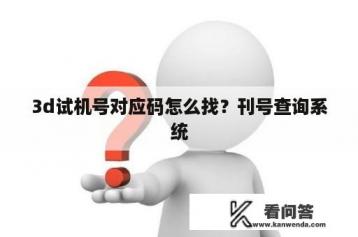 3d试机号对应码怎么找？刊号查询系统