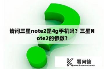 请问三星note2是4g手机吗？三星Note2的参数？