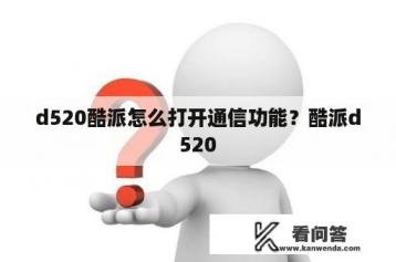 d520酷派怎么打开通信功能？酷派d520