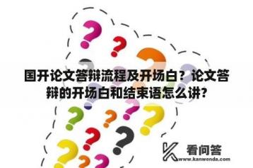 国开论文答辩流程及开场白？论文答辩的开场白和结束语怎么讲？