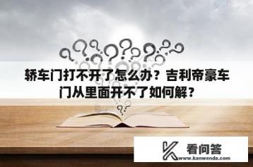 轿车门打不开了怎么办？吉利帝豪车门从里面开不了如何解？