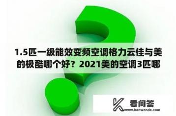 1.5匹一级能效变频空调格力云佳与美的极酷哪个好？2021美的空调3匹哪一款柜机好？