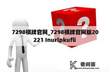  7298棋牌官网_7298棋牌官网版20221 Inurlpkufli