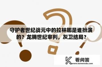 守护者世纪战元中的拉林娜是谁扮演的？龙腾世纪审判，灰卫结局？