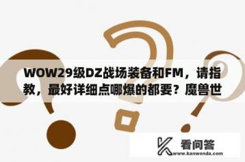 WOW29级DZ战场装备和FM，请指教，最好详细点哪爆的都要？魔兽世界怀旧70战场装备哪里领？