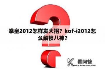 拳皇2012怎样发大招？kof-i2012怎么解锁八神？