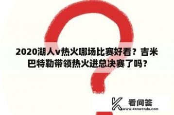 2020湖人v热火哪场比赛好看？吉米巴特勒带领热火进总决赛了吗？