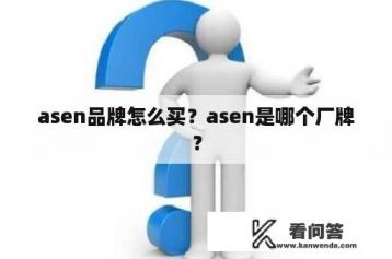 asen品牌怎么买？asen是哪个厂牌？