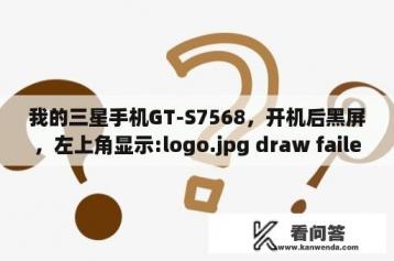 我的三星手机GT-S7568，开机后黑屏，左上角显示:logo.jpg draw failed logo如何解决？gt手机怎么刷机？