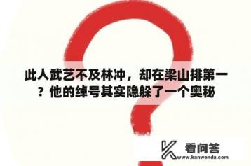 此人武艺不及林冲，却在梁山排第一？他的绰号其实隐躲了一个奥秘