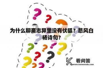 为什么聊斋志异里没有伏狐？悲风白杨诗句？